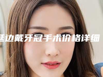 延边戴牙冠手术价格详细解密-延边戴牙冠的费用影响因素