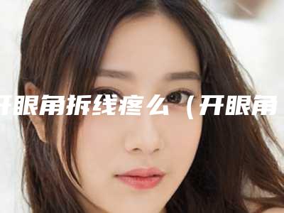 开眼角拆线疼么（开眼角拆线的时候是不是很疼）