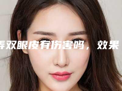 弄双眼皮有伤害吗,效果好不好