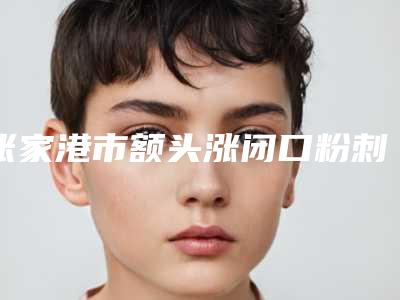 张家港市额头涨闭口粉刺去除价格(费用)清单一览表(额头涨闭口粉刺去除均价为:4735元)