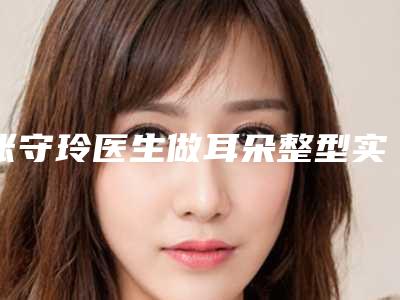 张守玲医生做耳朵整型实力口碑，值得选择-福州韩尔整形美容院
