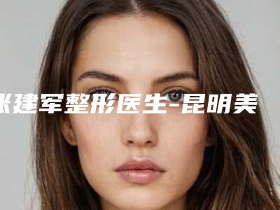 张建军整形医生-昆明美眼医疗美容专科诊所张建军医生口碑价格一览