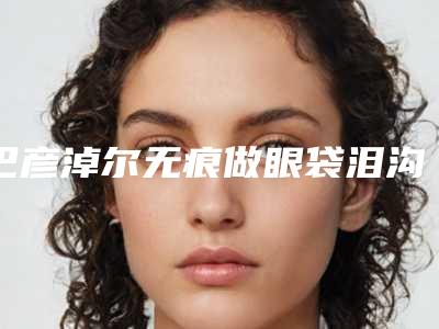 巴彦淖尔无痕做眼袋泪沟整形术后需如何护理