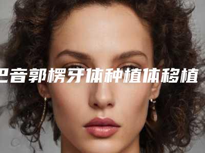 巴音郭楞牙体种植体移植的副作用有多少