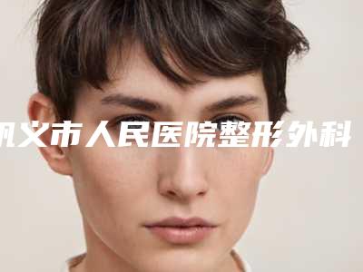 巩义市人民医院整形外科怎么样拥有自然翘挺的鼻子