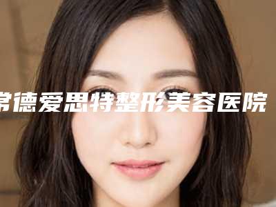 常德爱思特整形美容医院费用表明细全新预览版附红鼻头螨虫治疗案例