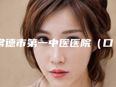 常德市第一中医医院(口腔科)好不好-价格(价目)表解析