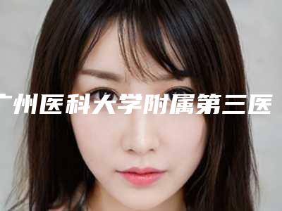 广州医科大学附属第三医院整形美容科怎么样_赵忠芳等简介_隆鼻科普
