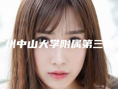 广州中山大学附属第三医院美容整形烧伤科的评论-收费标准相关