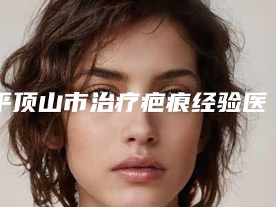 平顶山市治疗疤痕经验医生上榜名单前十强技术流派-李凯医生口碑派入围_想做整形就找他