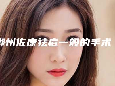 郴州佐康祛痘一般的手术费用是多少(郴州佐康祛痘的费用与什么有关)