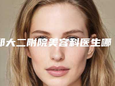 郑大二附院美容科医生哪个最好-收费明细在线查询