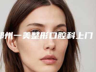 郑州一美整形口腔科上门牙外凸安全性怎么样危险吗