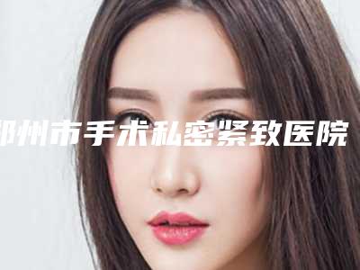 郑州市手术私密紧致医院口碑排行前十名全新发布-排名靠前郑州市整形医院
