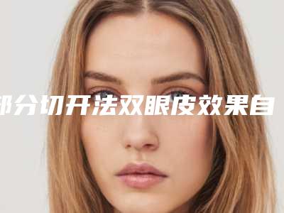 部分切开法双眼皮效果自然吗 做个电眼女神