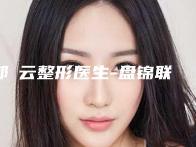 郭琇云整形医生-盘锦联合美医疗美容郭琇云医师入围且名次靠前