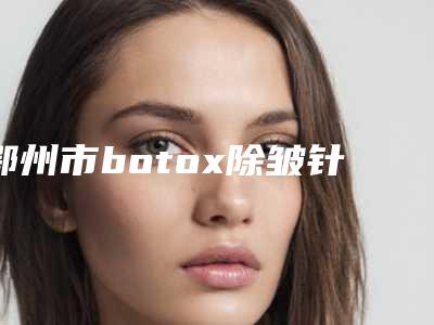 鄂州市botox除皱针医生新版出炉-项利姣医生技术口碑强强汇总