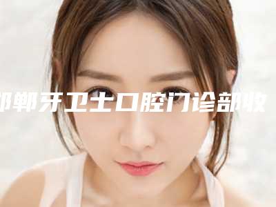 邯郸牙卫士口腔门诊部收费明细首先曝光-镶固定假牙全部手术价格大概要多少