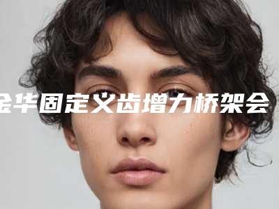 金华固定义齿增力桥架会不会伤害到皮肤