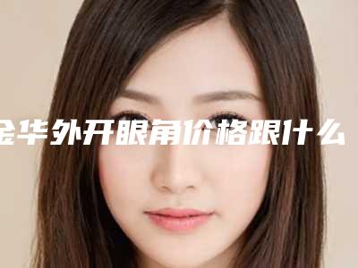 金华外开眼角价格跟什么因素有关