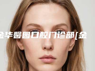 金华馨园口腔门诊部[金华馨园口腔门诊部怎么样]
