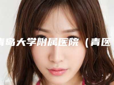 青岛大学附属医院（青医附院）整形科价格价位表2025崭新预览-擅长项目猿耳畸形等
