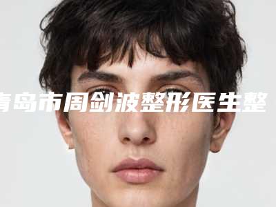 青岛市周剑波整形医生整容上嘴唇手术治疗费用大概要多少