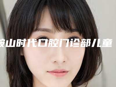 鞍山时代口腔门诊部儿童3M树脂补牙手术术后护理工作有哪些