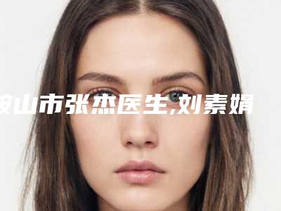 鞍山市张杰医生,刘素娟医生胳膊痘印黑色素沉淀去除技术实力、口碑评价、价格表PK
