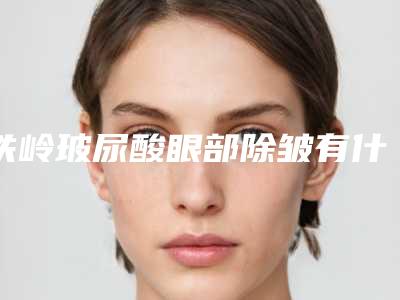 铁岭玻尿酸眼部除皱有什么后果