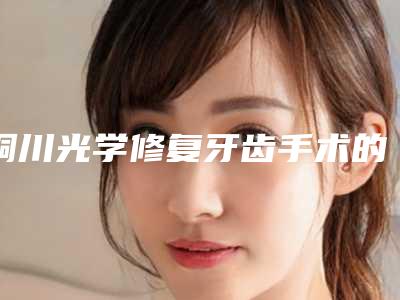 铜川光学修复牙齿手术的价格通常是多少