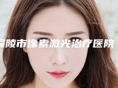 铜陵市像素激光治疗医院排名榜靠谱医院名单曝光-铜陵市黄雷美容诊所是正规好口碑的