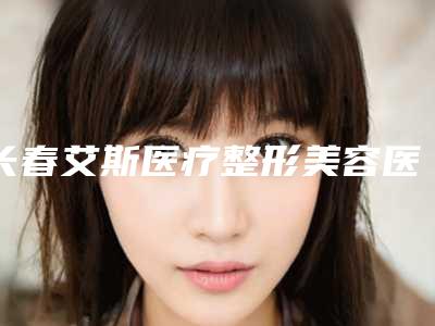 长春艾斯医疗整形美容医院价目表新版优惠一览附去纹去妊娠纹案例