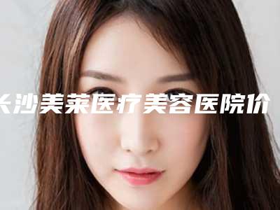 长沙美莱医疗美容医院价格(收费标准)重磅一览-擅长项目鼻子斜矫正等