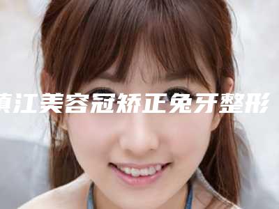 镇江美容冠矫正兔牙整形术后如何保养