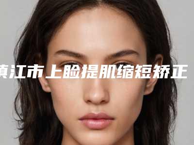 镇江市上睑提肌缩短矫正医院前十强排行榜都在哪-镇江市上睑提肌缩短矫正整形医院