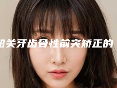 韶关牙齿骨性前突矫正的原理和副作用