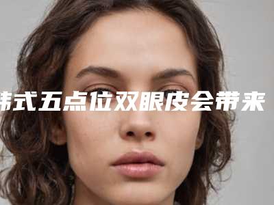 韩式五点位双眼皮会带来副作用吗