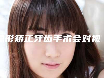 隐形矫正牙齿手术会对视力有影响吗