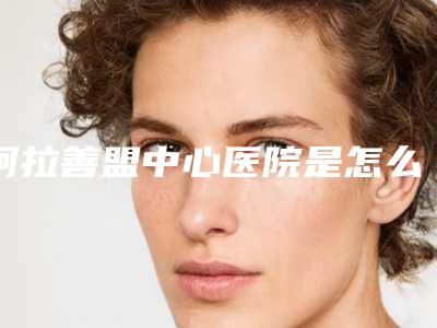 阿拉善盟中心医院是怎么样-价格(价目)医生曝光一览