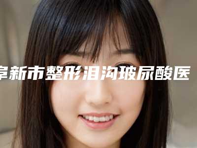 阜新市整形泪沟玻尿酸医院-阜新星禾医疗美容门诊部便宜又好的口碑医生选它