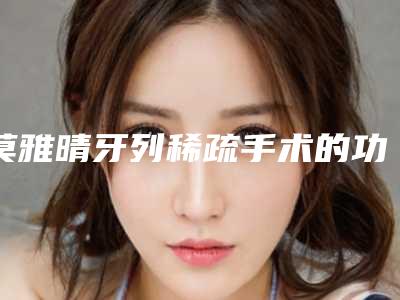 莫雅晴牙列稀疏手术的功用可以保持多少年