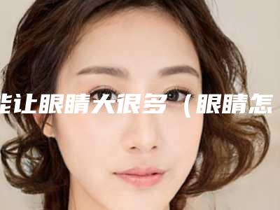能让眼睛大很多（眼睛怎样才能大）