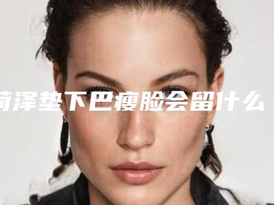 菏泽垫下巴瘦脸会留什么后遗症呢