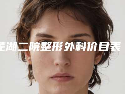 芜湖二院整形外科价目表全新倾情呈现附除老年斑祛除案例