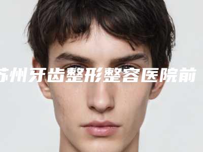 苏州牙齿整形整容医院前十排名榜实力盘点,苏州灵格口腔医院整友评价各有特色