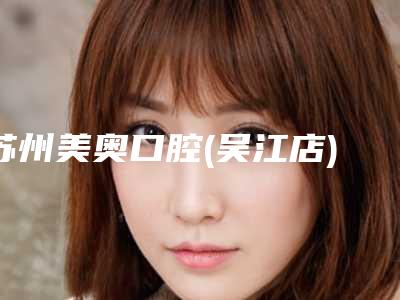 苏州美奥口腔(吴江店)费用表明细全新版火爆上线附下鄂正位智齿拔除案例