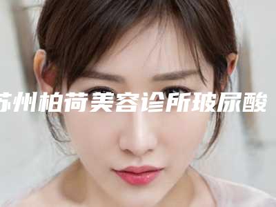 苏州柏荷美容诊所玻尿酸耳垂填充费用很贵吗