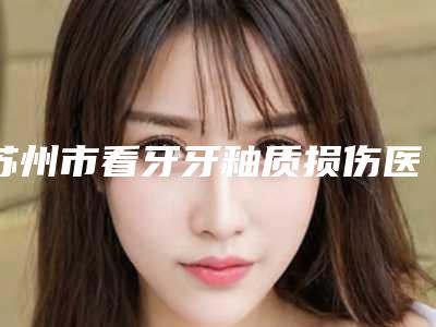 苏州市看牙牙釉质损伤医院哪家好-苏州工业园区皓瑞口腔整形诊所被种草