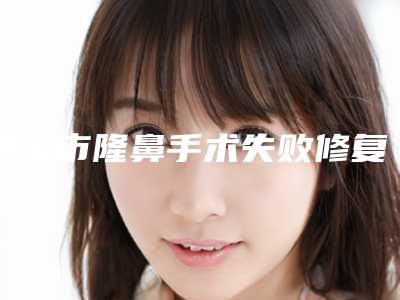 舟山市隆鼻手术失败修复医生上榜名单前十强一一介绍-舟山市顏正安整形医生